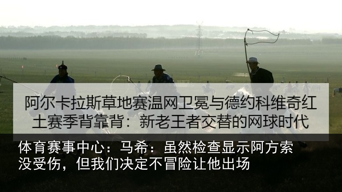体育赛事中心：马希：虽然检查显示阿方索没受伤，但我们决定不冒险让他出场