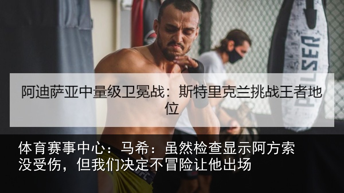 体育赛事中心:马希:虽然检查显示阿方索没受伤,但我们决定不冒险让他出场