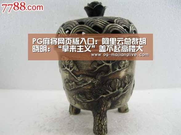 PG麻将网页版入口:阿里云总裁胡晓明:“拿来主义”盖不起高楼大厦(图2) PG电子官网