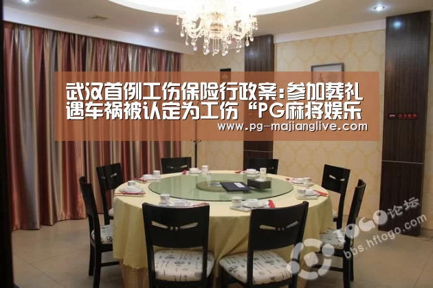 武汉首例工伤保险行政案:参加葬礼遇车祸被认定为工伤“PG麻将娱乐”(图3) PG麻将娱乐