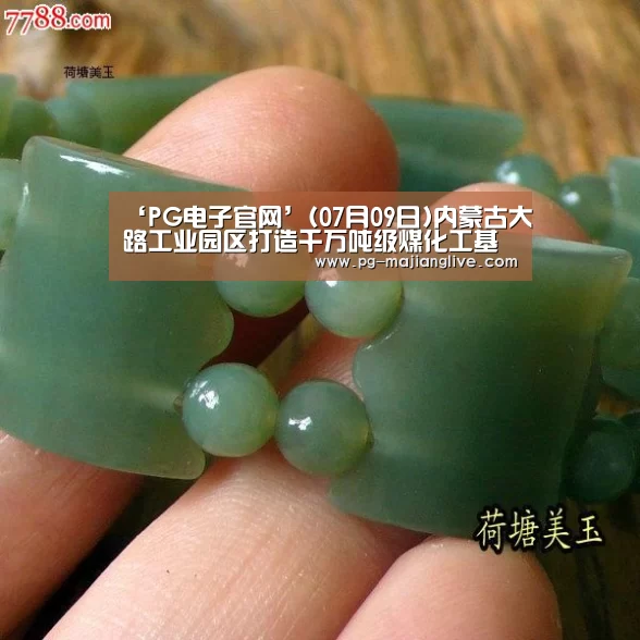 ‘PG电子官网’(07月09日)内蒙古大路工业园区打造千万吨级煤化工基地(图1) PG电子官网