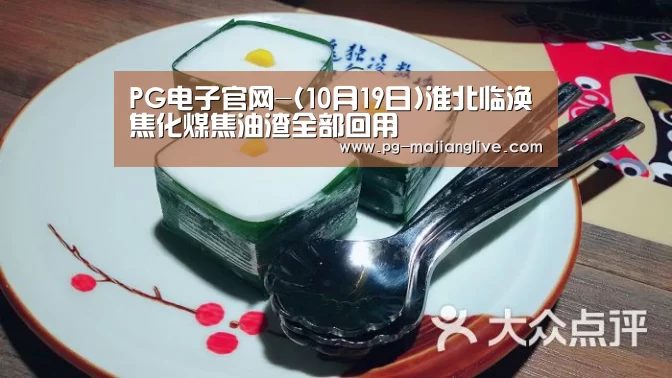PG电子官网-(10月19日)淮北临涣焦化煤焦油渣全部回用(图1) PG麻将网页版入口