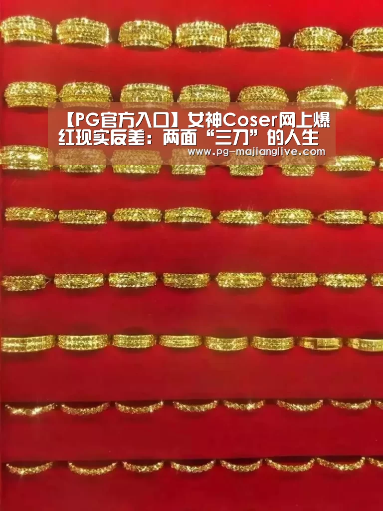 【PG官方入口】女神Coser网上爆红现实反差:两面“三刀”的人生(图1) PG麻将网页版入口