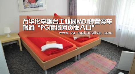 万华化学烟台工业园MDI装置停车检修“PG麻将网页版入口”(图2) PG麻将娱乐