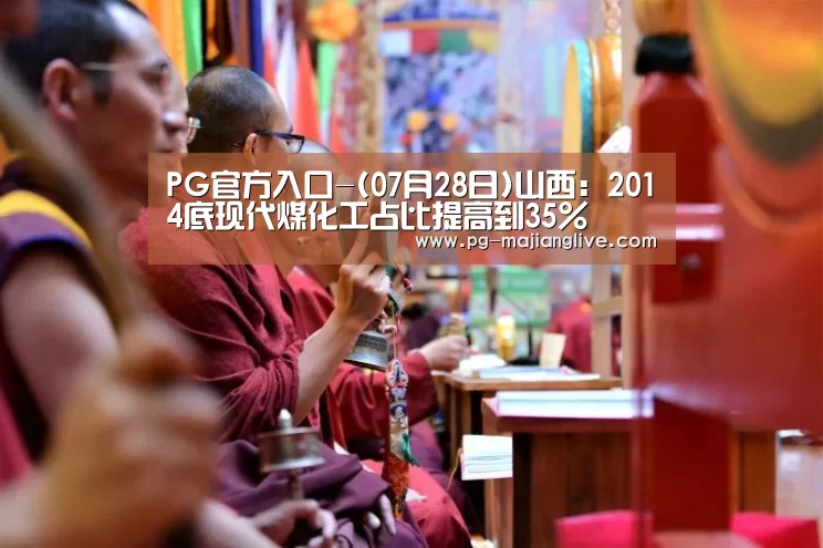 PG官方入口-(07月28日)山西:2014底现代煤化工占比提高到35%(图2) PG麻将娱乐