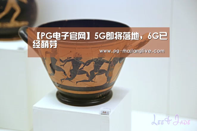 【PG电子官网】5G即将落地,6G已经萌芽(图2) PG电子官网