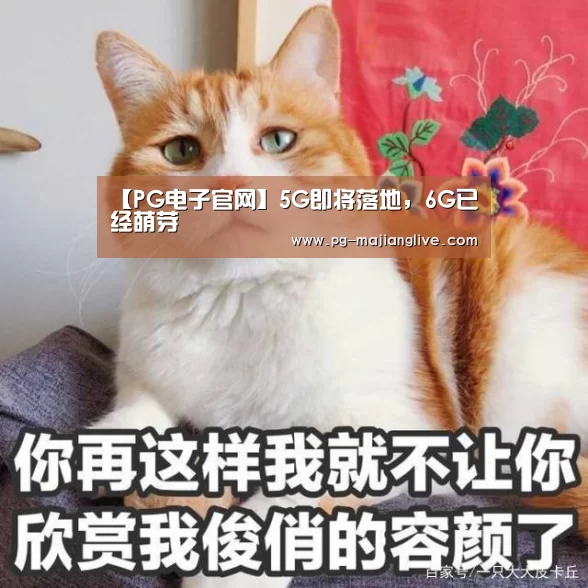 【PG电子官网】5G即将落地,6G已经萌芽(图1) PG麻将网页版入口