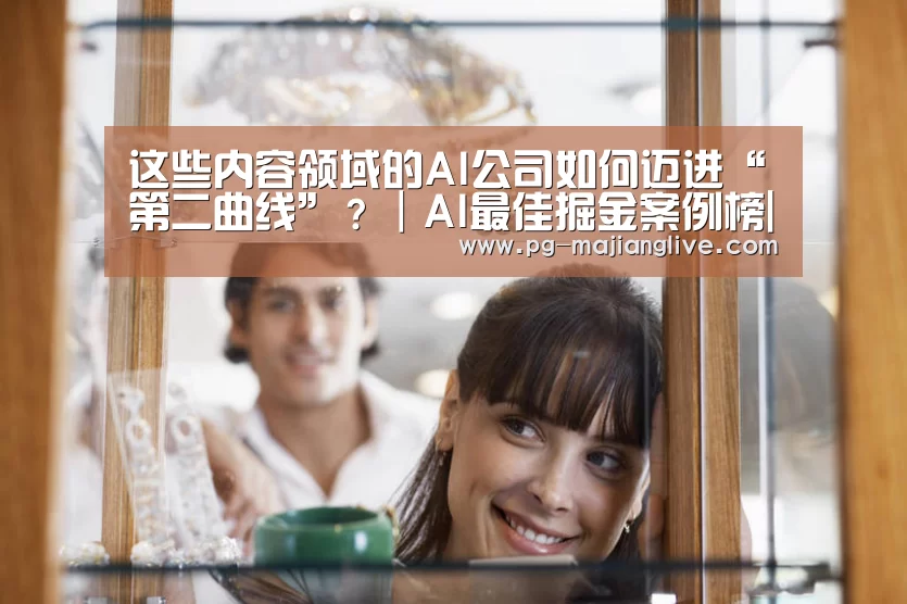 这些内容领域的AI公司如何迈进“第二曲线”?|AI最佳掘金案例榜|PG电子官网(图3) PG麻将网页版入口