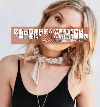 这些内容领域的AI公司如何迈进“第二曲线”?|AI最佳掘金案例榜|PG电子官网(图2) PG电子官网