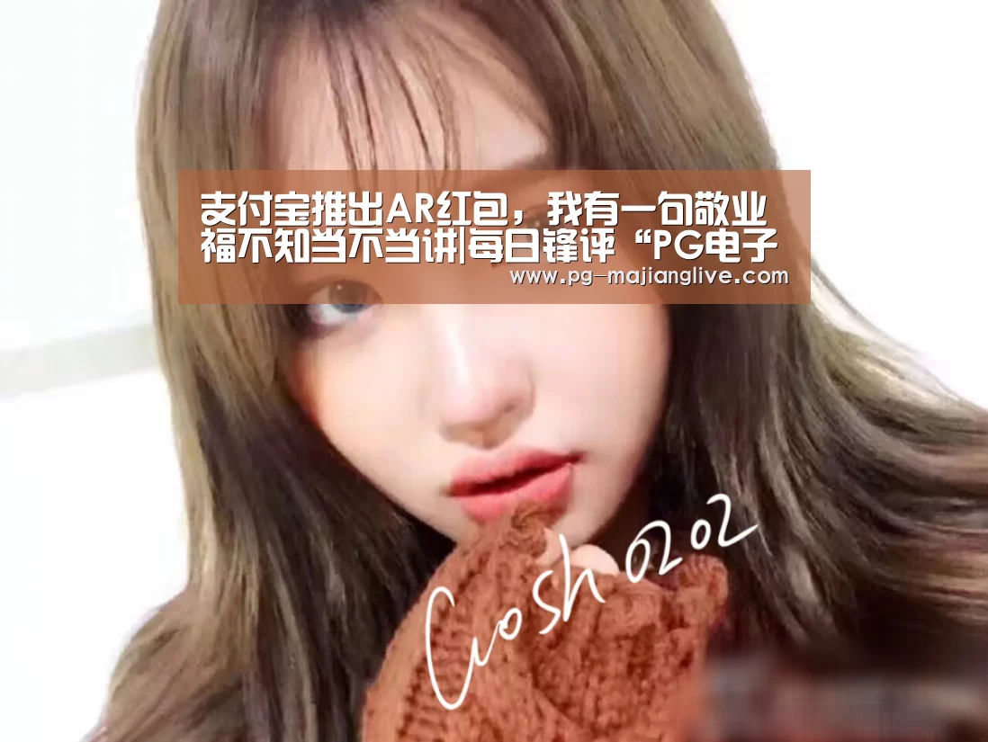 支付宝推出AR红包,我有一句敬业福不知当不当讲|每日锋评“PG电子官网”(图1) PG麻将娱乐