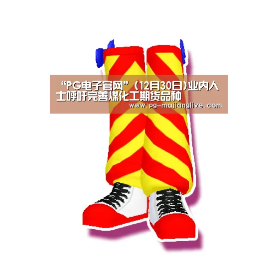 “PG电子官网”(12月30日)业内人士呼吁完善煤化工期货品种(图3) PG电子官网